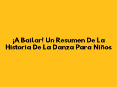 ¡A Bailar! Un Resumen De La Historia De La Danza Para Niños