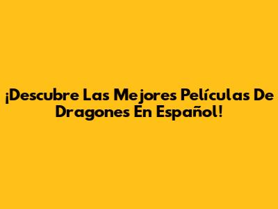 ¡Descubre Las Mejores Películas De Dragones En Español!