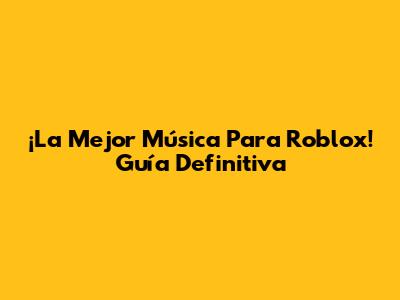 ¡La Mejor Música Para Roblox! Guía Definitiva