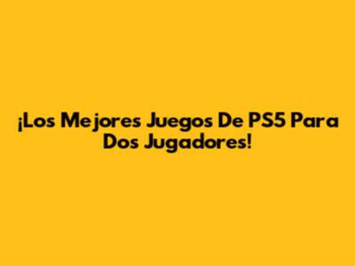 ¡Los Mejores Juegos De PS5 Para Dos Jugadores!