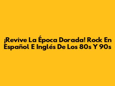 ¡Revive La Época Dorada! Rock En Español E Inglés De Los 80s Y 90s