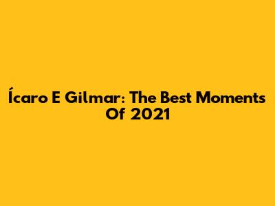 Ícaro E Gilmar: The Best Moments Of 2021
