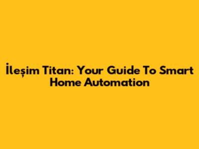 İleşim Titan: Your Guide To Smart Home Automation