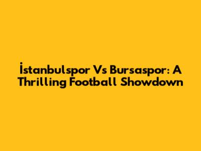 İstanbulspor Vs Bursaspor: A Thrilling Football Showdown