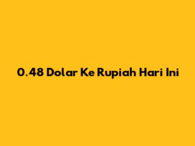 0.48 Dolar Ke Rupiah Hari Ini