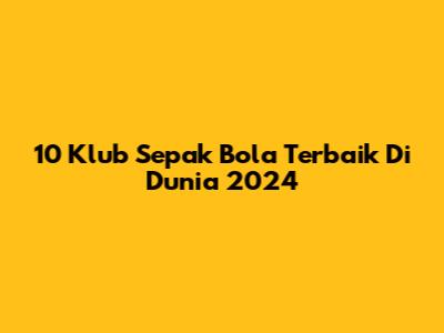 10 Klub Sepak Bola Terbaik Di Dunia 2024