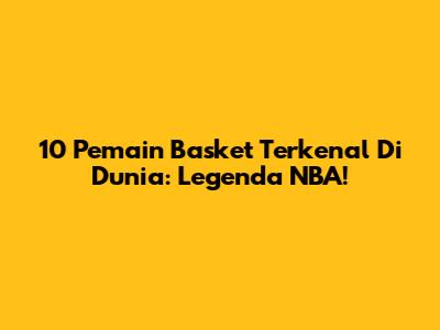 10 Pemain Basket Terkenal Di Dunia: Legenda NBA!