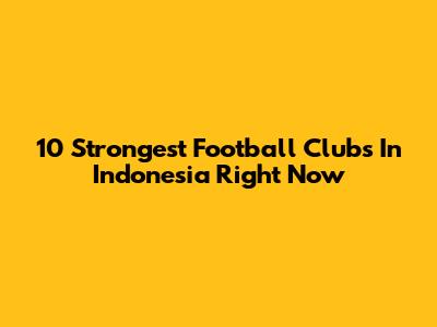 10 Strongest Football Clubs In Indonesia Right Now