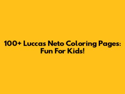 100+ Luccas Neto Coloring Pages: Fun For Kids!