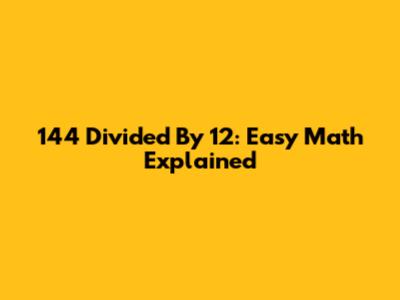 144 Divided By 12: Easy Math Explained