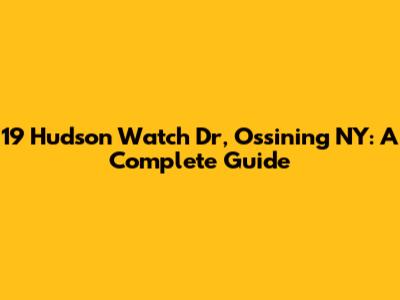 19 Hudson Watch Dr, Ossining NY: A Complete Guide