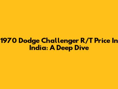 1970 Dodge Challenger R/T Price In India: A Deep Dive