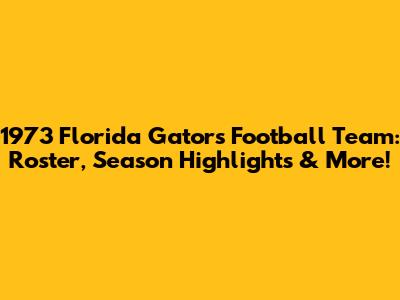 1973 Florida Gators Football Team: Roster, Season Highlights & More!