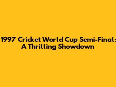 1997 Cricket World Cup Semi-Final: A Thrilling Showdown