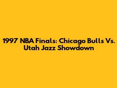 1997 NBA Finals: Chicago Bulls Vs. Utah Jazz Showdown