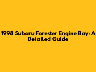 1998 Subaru Forester Engine Bay: A Detailed Guide