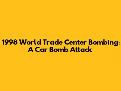 1998 World Trade Center Bombing: A Car Bomb Attack