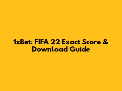1xBet: FIFA 22 Exact Score & Download Guide