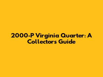 2000-P Virginia Quarter: A Collector's Guide