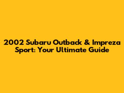 2002 Subaru Outback & Impreza Sport: Your Ultimate Guide