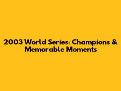 2003 World Series: Champions & Memorable Moments