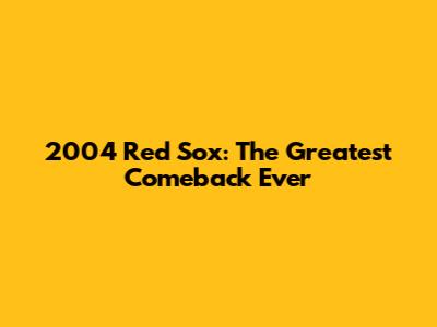 2004 Red Sox: The Greatest Comeback Ever
