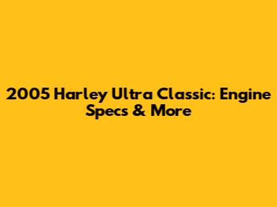 2005 Harley Ultra Classic: Engine Specs & More