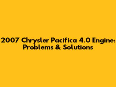 2007 Chrysler Pacifica 4.0 Engine: Problems & Solutions