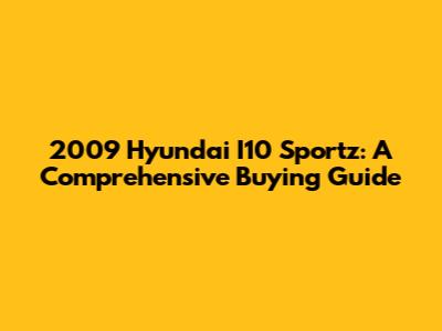 2009 Hyundai I10 Sportz: A Comprehensive Buying Guide