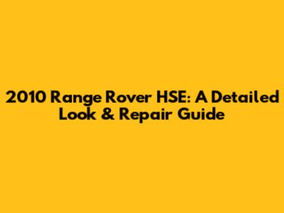 2010 Range Rover HSE: A Detailed Look & Repair Guide