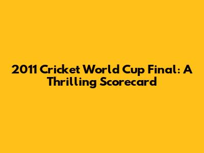 2011 Cricket World Cup Final: A Thrilling Scorecard