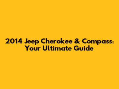 2014 Jeep Cherokee & Compass: Your Ultimate Guide