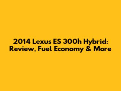 2014 Lexus ES 300h Hybrid: Review, Fuel Economy & More