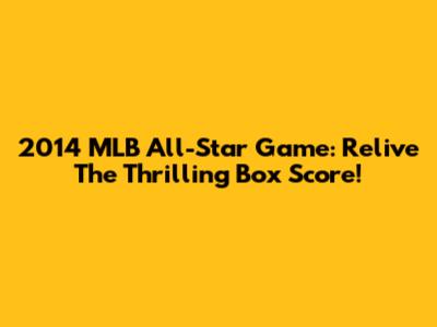 2014 MLB All-Star Game: Relive The Thrilling Box Score!