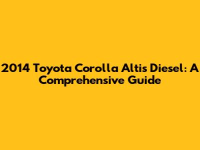 2014 Toyota Corolla Altis Diesel: A Comprehensive Guide