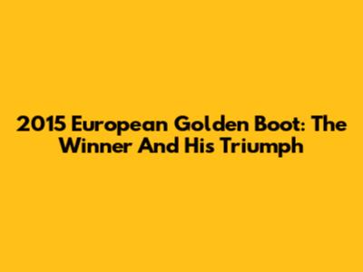 2015 European Golden Boot: The Winner And His Triumph