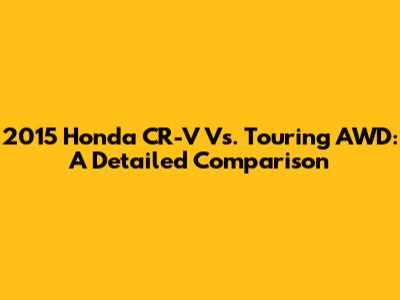 2015 Honda CR-V Vs. Touring AWD: A Detailed Comparison