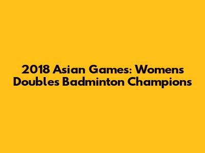 2018 Asian Games: Women's Doubles Badminton Champions