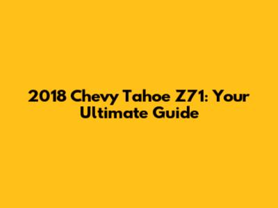 2018 Chevy Tahoe Z71: Your Ultimate Guide