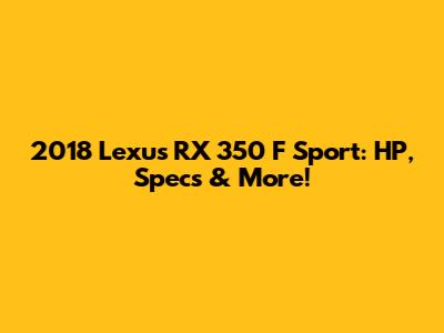 2018 Lexus RX 350 F Sport: HP, Specs & More!