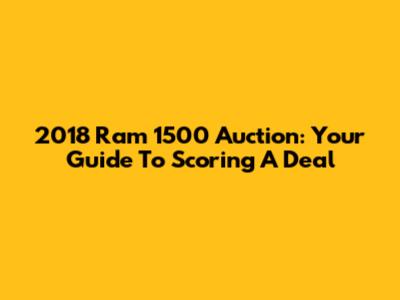 2018 Ram 1500 Auction: Your Guide To Scoring A Deal