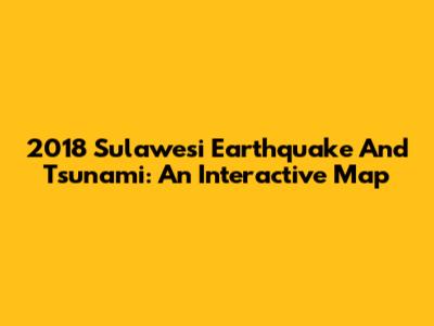 2018 Sulawesi Earthquake And Tsunami: An Interactive Map