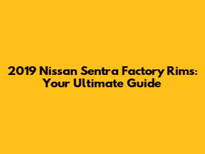 2019 Nissan Sentra Factory Rims: Your Ultimate Guide
