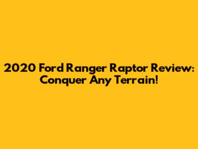 2020 Ford Ranger Raptor Review: Conquer Any Terrain!