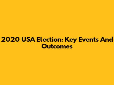 2020 USA Election: Key Events And Outcomes