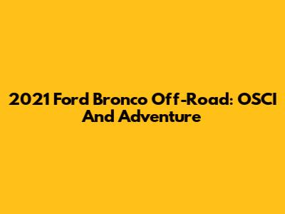 2021 Ford Bronco Off-Road: OSCI And Adventure