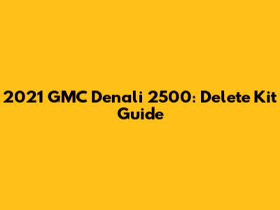 2021 GMC Denali 2500: Delete Kit Guide