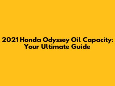 2021 Honda Odyssey Oil Capacity: Your Ultimate Guide