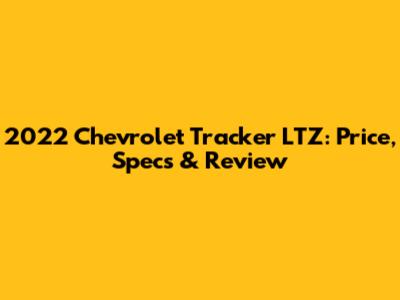 2022 Chevrolet Tracker LTZ: Price, Specs & Review