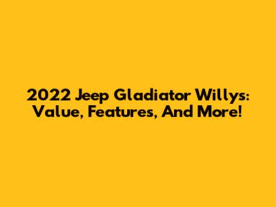 2022 Jeep Gladiator Willys: Value, Features, And More!